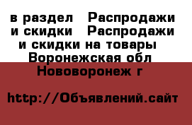  в раздел : Распродажи и скидки » Распродажи и скидки на товары . Воронежская обл.,Нововоронеж г.
